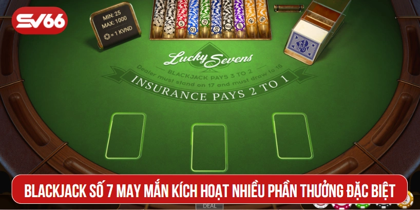 Blackjack số 7 may mắn kích hoạt nhiều phần thưởng đặc biệt