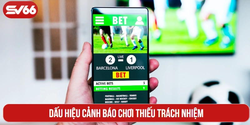 Dấu hiệu cảnh báo chơi thiếu trách nhiệm