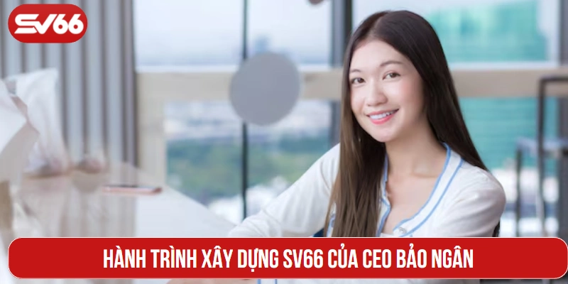 Hành trình xây dựng SV66 của CEO Bảo Ngân