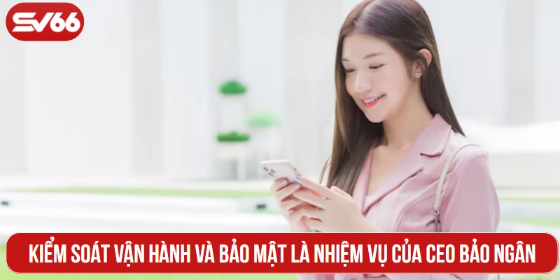 Kiểm soát vận hành và bảo mật là nhiệm vụ của CEO Bảo Ngân