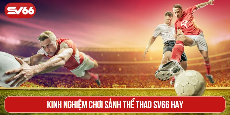 Kinh nghiệm chơi sảnh thể thao SV66 hay
