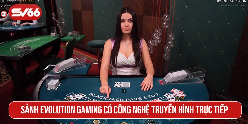 Sảnh Evolution Gaming có công nghệ truyền hình trực tiếp